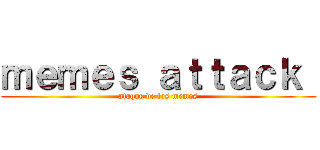 ｍｅｍｅｓ ａｔｔａｃｋ  (ataque de los memes)