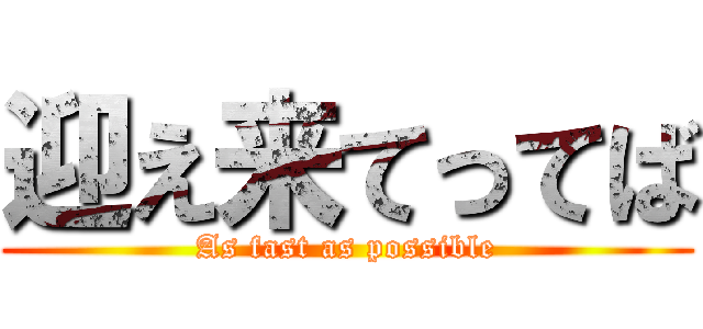 迎え来てってば (As fast as possible)