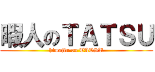 暇人のＴＡＴＳＵ (himajin on TATSU)