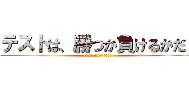 テストは、勝つか負けるかだ！ (love and pice)