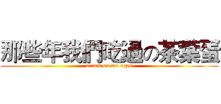 那些年我們吃過の茶葉蛋 (attack on tea eggs)