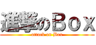 進撃のＢｏｘ (attack on Bax)