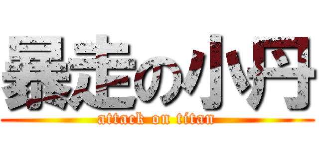 暴走の小丹 (attack on titan)