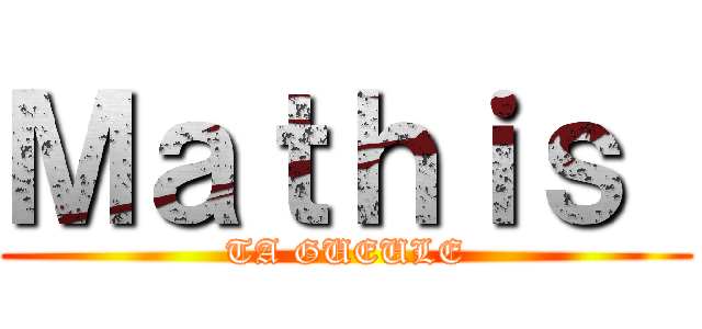 Ｍａｔｈｉｓ  (TA GUEULE)