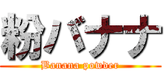 粉バナナ (Banana powder)
