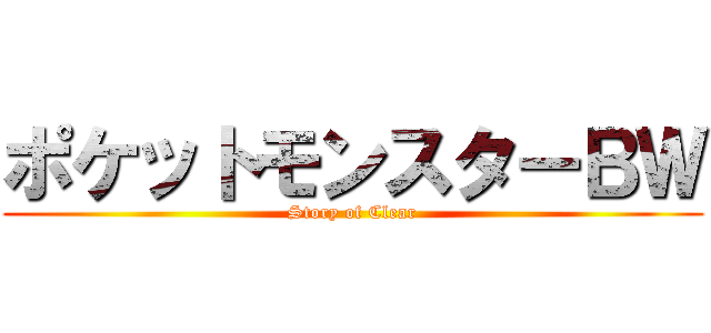 ポケットモンスターＢＷ (Story of Clear)