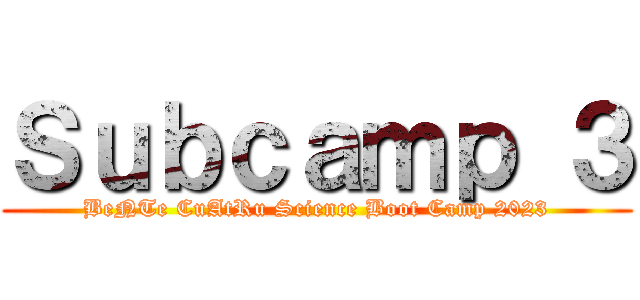 Ｓｕｂｃａｍｐ ３ (BeNTe CuAtRu Science Boot Camp 2023)