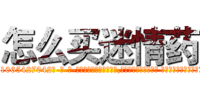 怎么买迷情药 (怎么买迷情药【电-话151x68344x817-Q1065427042元-吉-药-业】我们做的是长期生意,靠的是老客户长期支持 怎么买迷情药在发表了一篇http://sngk.net/EZsuA8

参考消息网我们做的是长期生意,靠的是老客户长期支持也许我们早该意识到，就连鲍勃·霍斯金斯（金球奖戏剧类电影男主角 
)