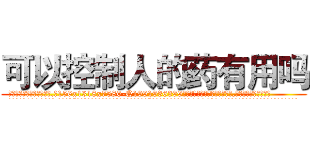 可以控制人的药有用吗 (可以控制人的药有用吗【电.话156x1318x7580-Q1991936399鑫宏药业】我们做的是长期生意,靠的是老客户长期支持
参考消息网2月20日报道 韩媒称，“剩女多、离婚率高的城市，房价一定会上涨。”这是中国经济学家金岩石2016年12月参加在上海举行的房地产相关论坛时说的话。
)