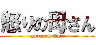 怒りの母さん (angry mother)