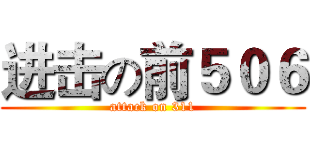 进击の前５０６ (attack on 311)