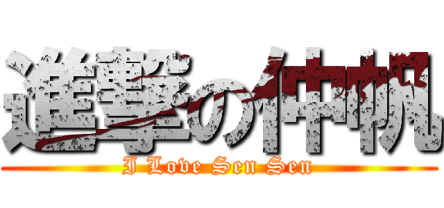 進撃の仲帆 (I Love Sen Sen)