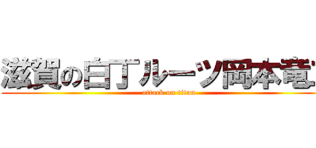 滋賀の白丁ルーツ岡本竜二 (attack on titan)