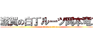 滋賀の白丁ルーツ岡本竜二 (attack on titan)