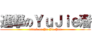 進撃のＹｕＪｉｅ潘 (attack on Yu-Jie Pan)