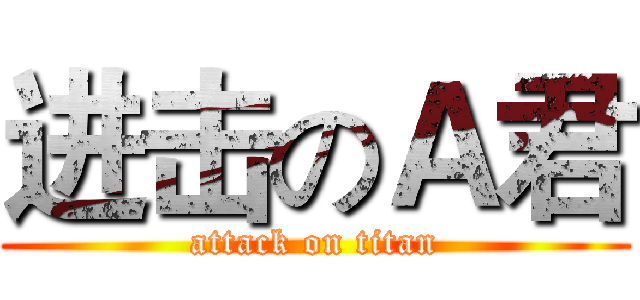 进击のＡ君 (attack on titan)