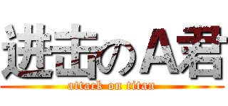 进击のＡ君 (attack on titan)