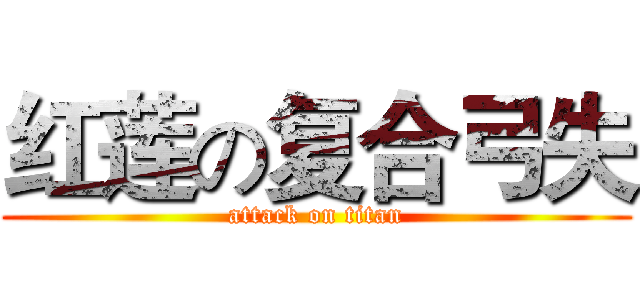 红莲の复合弓失 (attack on titan)