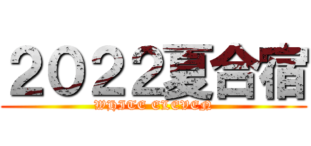２０２２夏合宿 (WHITE ELEVEN)