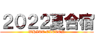 ２０２２夏合宿 (WHITE ELEVEN)