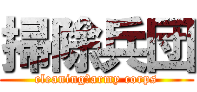 掃除兵団 (cleaning　army corps)