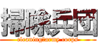 掃除兵団 (cleaning　army corps)