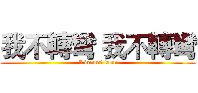 我不轉彎 我不轉彎 (I do not turn)