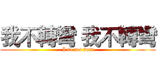 我不轉彎 我不轉彎 (I do not turn)