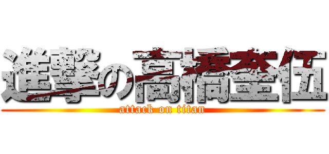 進撃の高橋奎伍 (attack on titan)
