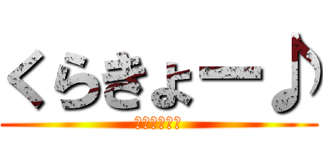 くらきょー♪ (くらきょー♪)