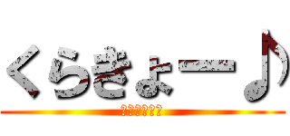 くらきょー♪ (くらきょー♪)