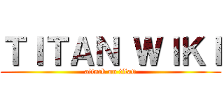 ＴＩＴＡＮ ＷＩＫＩ (attack on titan)