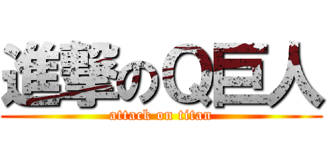 進撃のＱ巨人 (attack on titan)