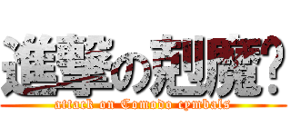 進撃の剋魔鈸 (attack on Comodo cymbals)