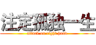 注定孤独一生 (attack on right hand)