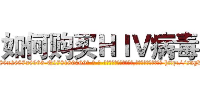 如何购买ＨＩＶ病毒 (如何购买HIV病毒【电-186x2687x6963-Q278180069元-吉-药-业】我们做的是长期生意,靠的是老客户长期支持 http://sngk.net/pgF0Xo
)