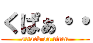 くぱぁ・・ (attack on titan)