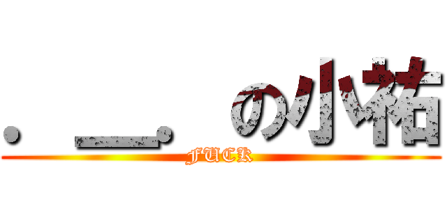 ．＿．の小祐 (FUCK)