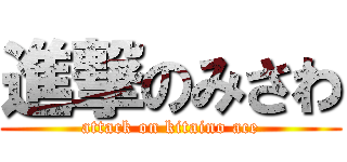 進撃のみさわ (attack on kitaino ace)