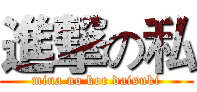 進撃の私 (mina no koe daisuki)