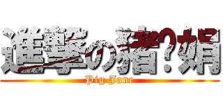 進撃の猪头娟 (Pig Jane)