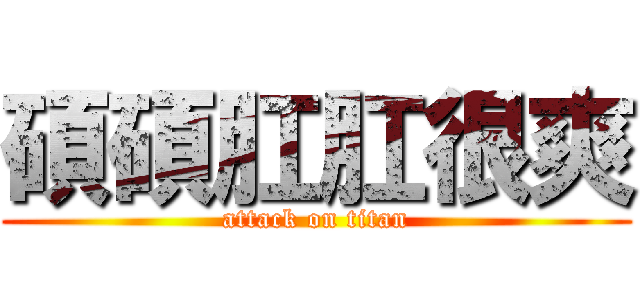 碩碩肛肛很爽 (attack on titan)