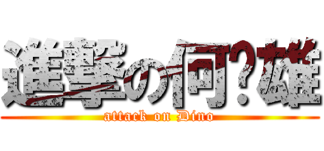 進撃の何啟雄 (attack on Dino)