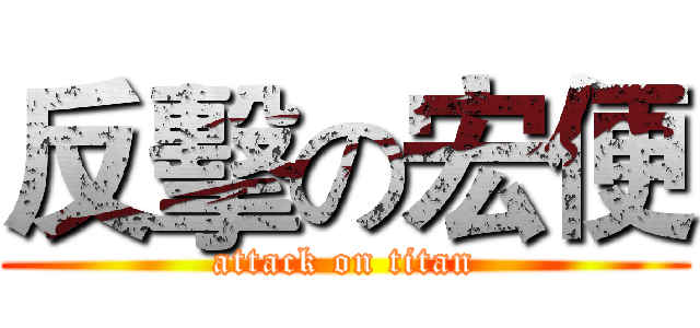 反擊の宏便 (attack on titan)