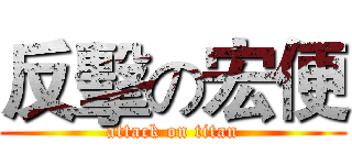 反擊の宏便 (attack on titan)