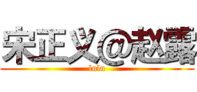 宋正义＠赵露 (lulu)