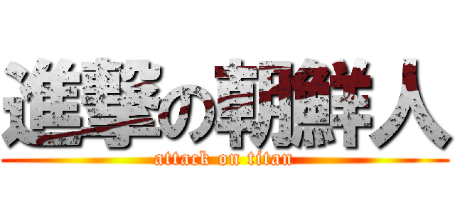 進撃の朝鮮人 (attack on titan)