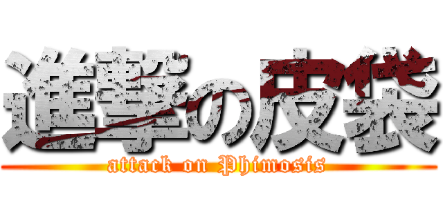 進撃の皮袋 (attack on Phimosis)