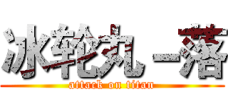 冰轮丸－落 (attack on titan)