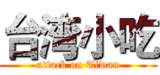 台湾小吃 (attack on Tiwan)
